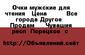 Очки мужские для чтения › Цена ­ 184 - Все города Другое » Продам   . Чувашия респ.,Порецкое. с.